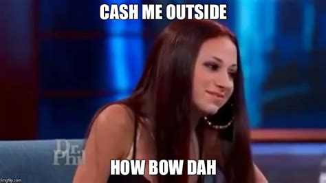 Cash Me Outside Howbow Dah Memes Imgflip