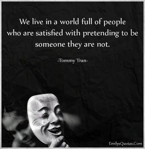 We Live In A World Full Of People Who Are Satisfied With Pretending To