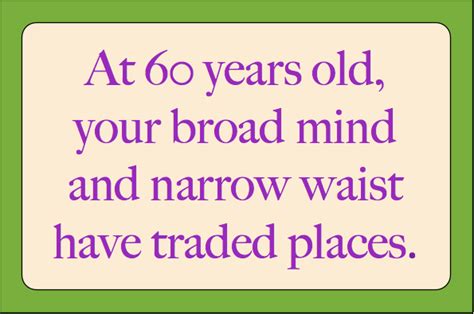 As individuals get older, they get funnier to joke about. Funny 60th Birthday Quotes