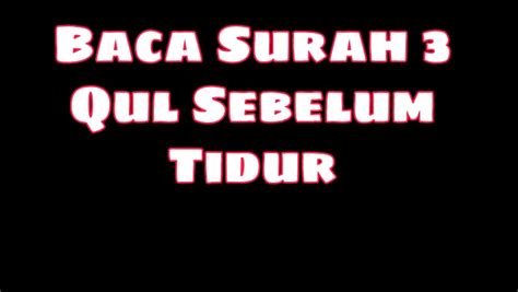 Jadikan Amalan Bacaan Surah 3 Qul Sebelum Tidur Dan Kelebihannya