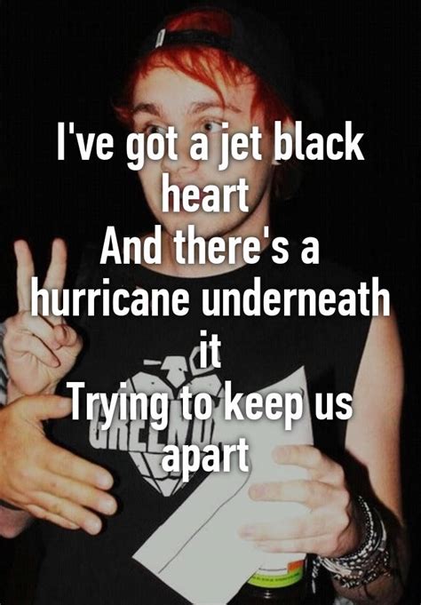 Ive Got A Jet Black Heart And Theres A Hurricane Underneath It Trying