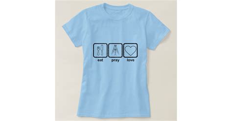 Eat Pray Love T Shirt Zazzle