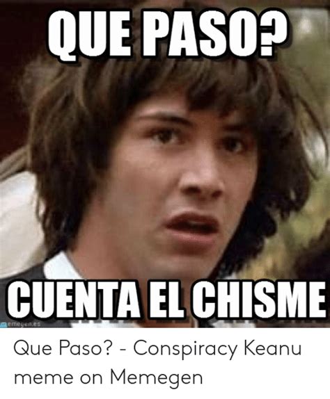 Que Paso Cuenta El Chisme Memegenes Que Paso Conspiracy Keanu Meme