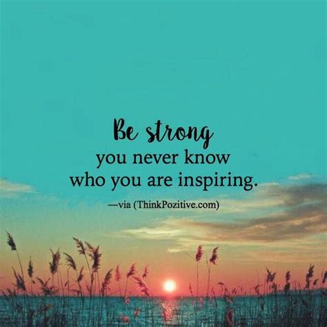 Positive Quotes Be Strong You Never Know Who Youre