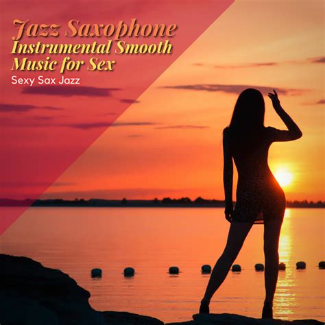 Jazz Saxophone Instrumental Smooth Music For Sex Album By Sexy Sax Jazz Spotify