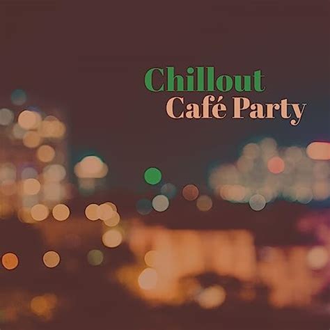 Chillout Café Party Smooth Chill Out Vibrations Coffee Talk Relax By Chillout Café On Amazon