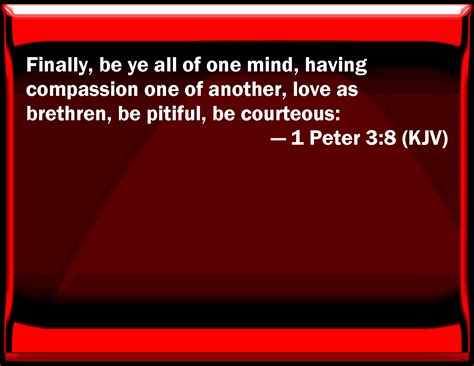 To sum up, all of you be harmonious, sympathetic, loving, compassionate, and humble 1 Peter 3:8 Finally, be you all of one mind, having ...