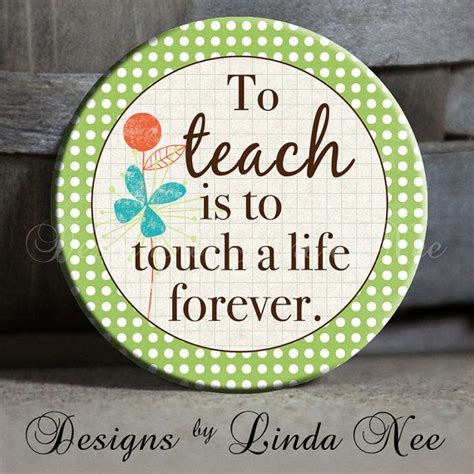 To Teach Is To Touch A Life Forever 15 Pinback Button ~ Magnet