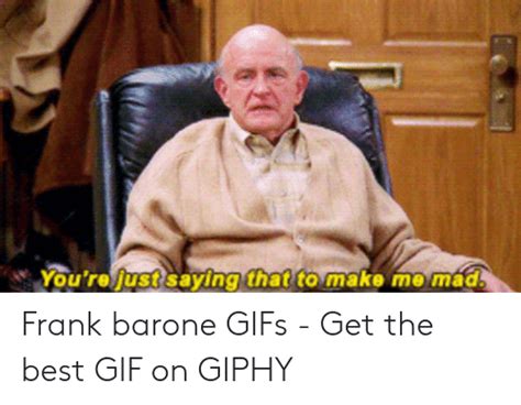 Youre Just Saying That To Make Me Mad Frank Barone S Get The Best  On Giphy  Meme
