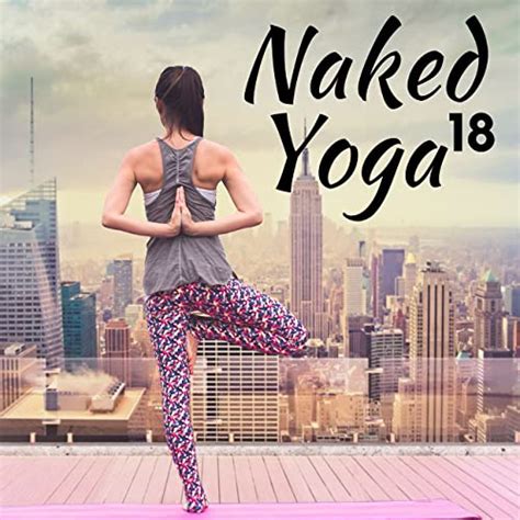 18 Naked Yoga A Collection Of The Very Best In Yoga Music Meditation