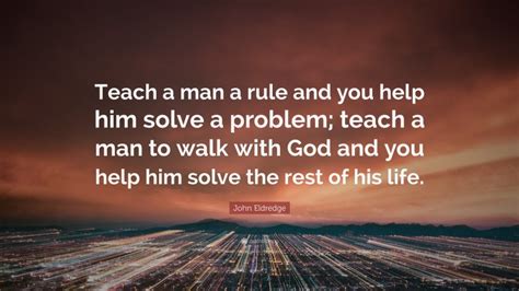 John Eldredge Quote Teach A Man A Rule And You Help Him Solve A