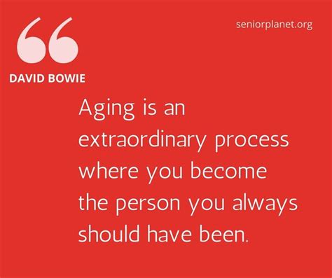 Aging Is An Extraordinary Process Where You Become The Person You