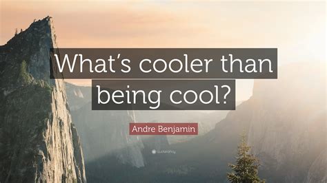 Andre Benjamin Quote Whats Cooler Than Being Cool