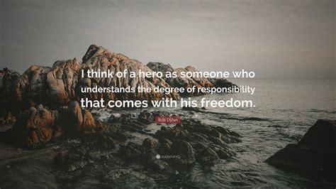 Bob Dylan Quote I Think Of A Hero As Someone Who Understands The