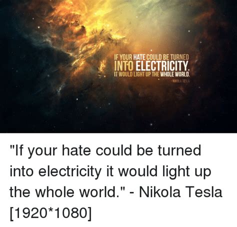 If Your Hate Could Be Turned Into Electricity It Would Light Up The