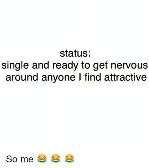 status single and ready to get nervous around anyone l find attractive so me 😂 😂 😂 girl meme