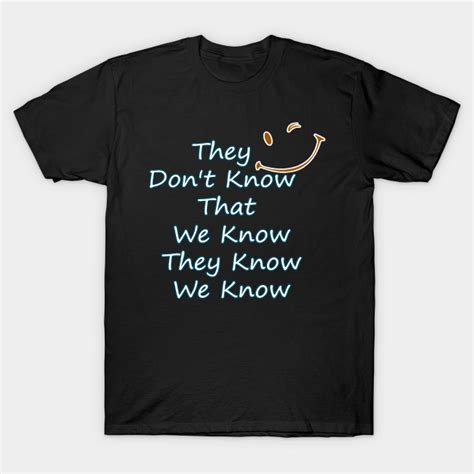 they don t know that we know they know we know t shirt ai