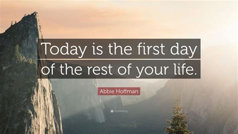 Abbie Hoffman Quote “today Is The First Day Of The Rest Of Your Life