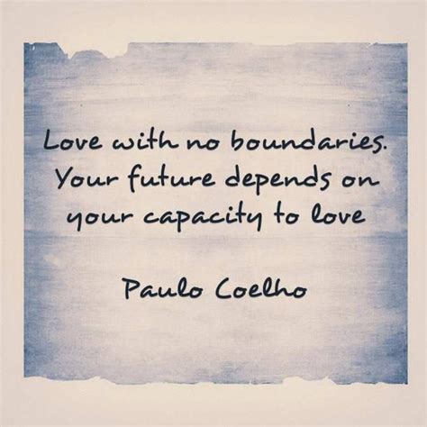 Monson, and thich nhat hanh at brainyquote. "#Love without no boundaries. Your #Future depends on your capacity to #Love" - #PauloCoelho www ...