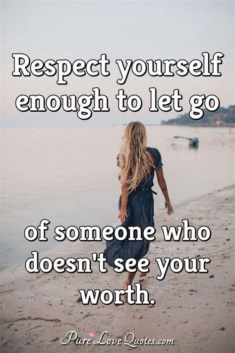 Check spelling or type a new query. Respect yourself enough to let go of someone who doesn't see your worth. | PureLoveQuotes