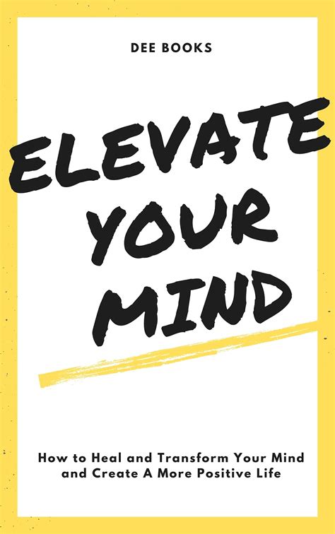 Elevate Your Mind : How To Heal And Transform Your Mind To Create a