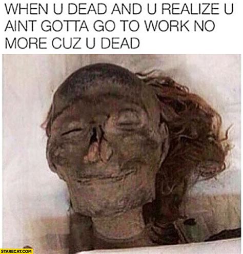 When Youre Dead And You Realize You Aint Gotta Go To Work No More