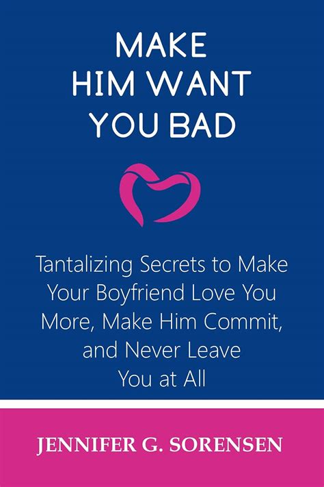 Make Him Want You Bad Tantalizing Secrets To Make Your Boyfriend Love
