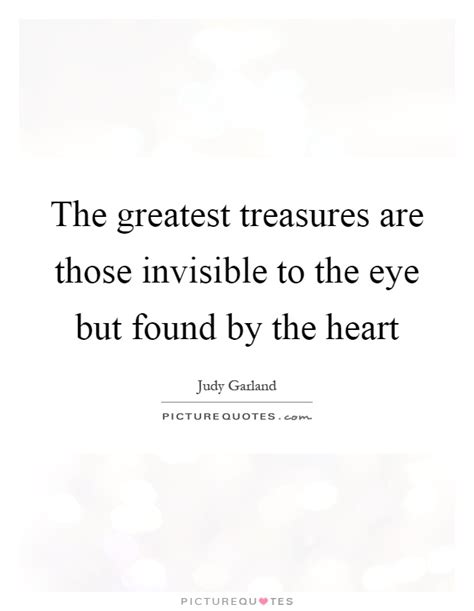 The Greatest Treasures Are Those Invisible To The Eye But Found
