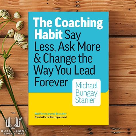The Coaching Habit Say Less Ask More Change The Way You Lead Forever