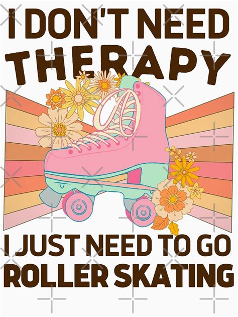 I Dont Need Therapy I Just Need To Go Rollerskating Poster
