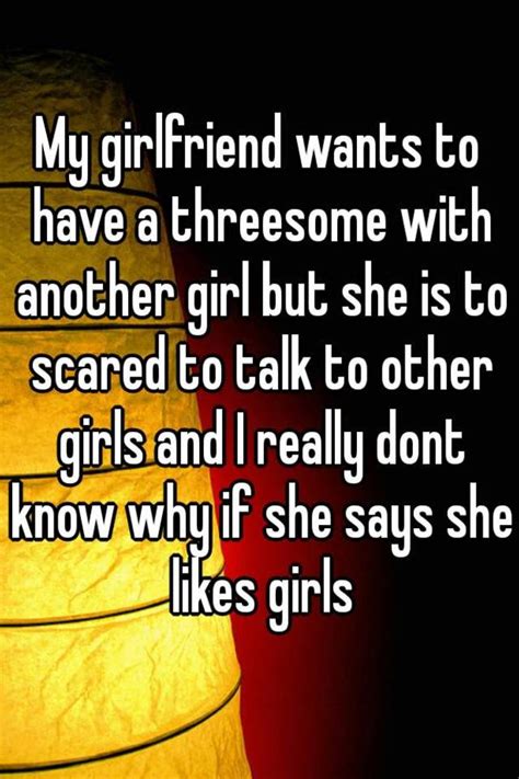 my girlfriend wants to have a threesome with another girl but she is to scared to talk to other
