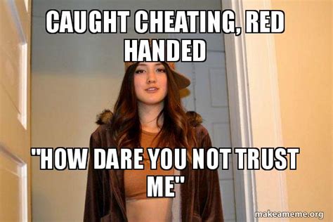 Caught Cheating Red Handed How Dare You Not Trust Me Scumbag Stacy Make A Meme