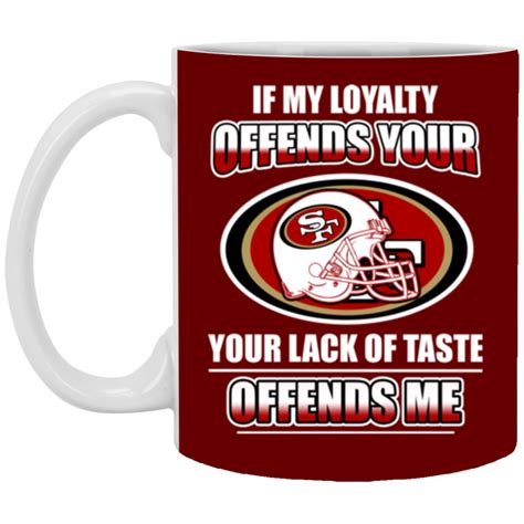 my loyalty and your lack of taste san francisco 49ers mugs san francisco 49ers san francisco