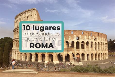 Los Lugares Imprescindibles Que Visitar En Roma Un Viaje Perfecto