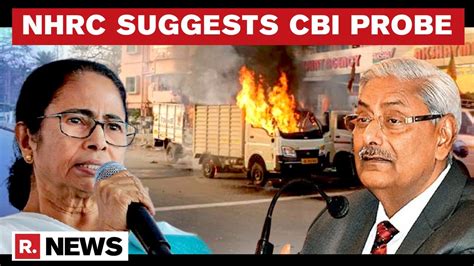 Nhrc Recommends Cbi Probe In West Bengal Post Poll Violence Submits