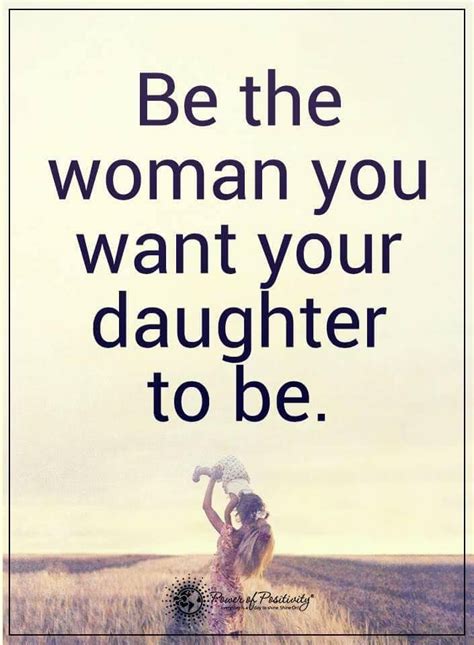 Be The Woman You Want Your Daughter To Be Powerofpositivity
