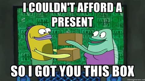 I Couldnt Afford A Present So I Got You This Box Spongebob Box