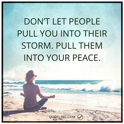 Peace Quotes Dont Let People Pull You Into Their Storm Pull Them Into
