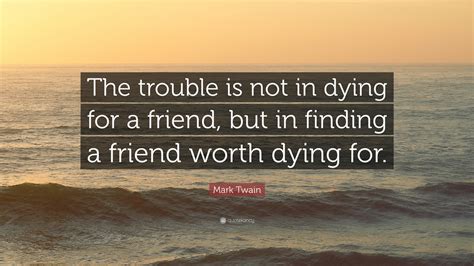 Mark Twain Quote The Trouble Is Not In Dying For A Friend But In