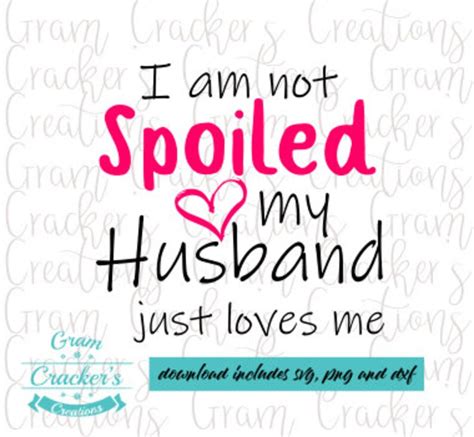 I Am Not Spoiled My Husband Just Loves Me Svg Cricut Cut Etsy