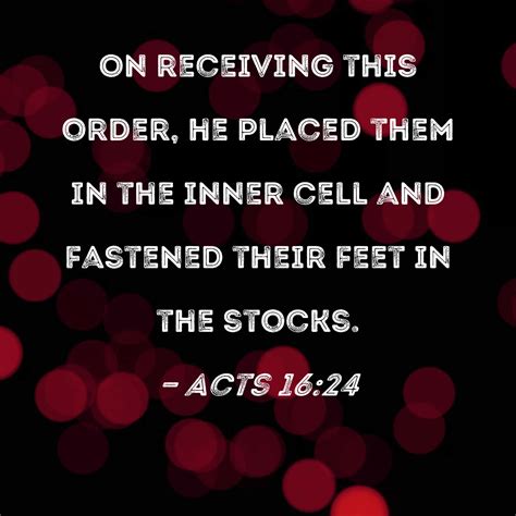 Acts 16:24 On receiving this order, he placed them in the inner cell