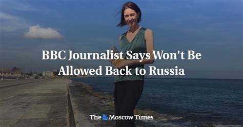 the bbc s moscow correspondent said she was told by the russian authorities that she can t ever