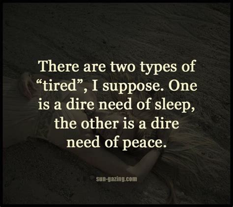There Are Two Types Of Tired I Suppose One Is A Dire Need Of Sleep The Other Is A Dire Need