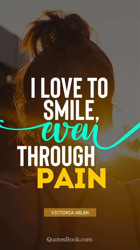 I Love To Smile Even Through Pain Quote By Victoria Arlen Quotesbook