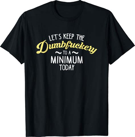 let s keep the dumbfuckery to a minimum today funny shirt clothing