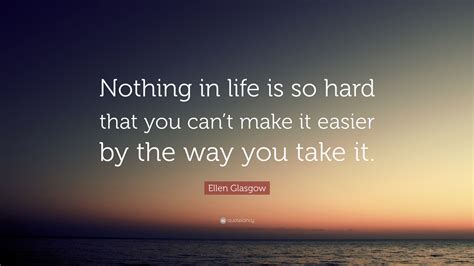 Ellen Glasgow Quote Nothing In Life Is So Hard That You Cant Make It