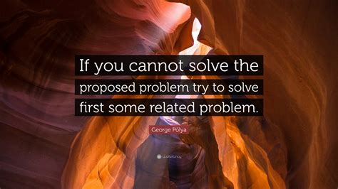 George Pólya Quote “if You Cannot Solve The Proposed Problem Try To