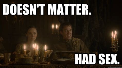 It doesn't matter, a song by manassas from manassas, later recorded by firefall with different lyrics on firefall. Doesn't Matter. Had Sex. - Edmure Tully - quickmeme