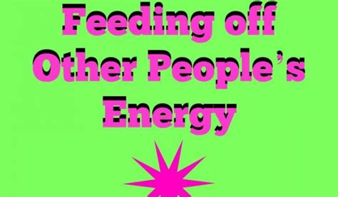 The Pros And Cons Of Feeding Off Other Peoples Energy