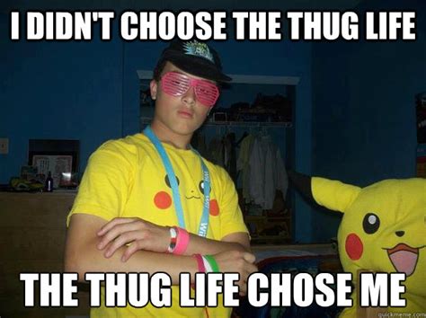 I Didnt Choose The Thug Life The Thug Life Chose Me Pokethug Quickmeme